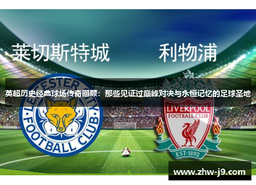 英超历史经典球场传奇回顾：那些见证过巅峰对决与永恒记忆的足球圣地