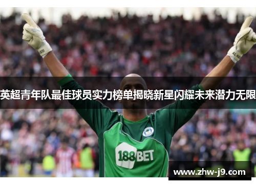 英超青年队最佳球员实力榜单揭晓新星闪耀未来潜力无限