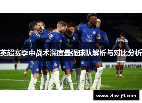 英超赛季中战术深度最强球队解析与对比分析