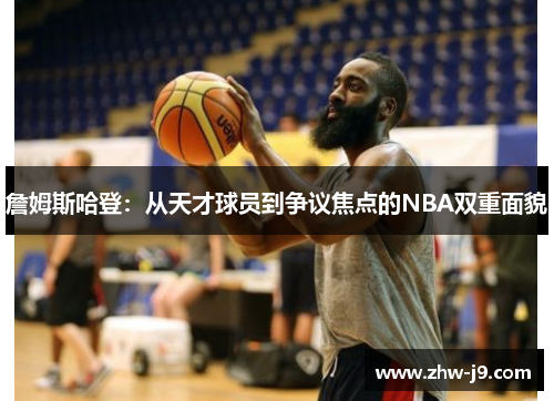 詹姆斯哈登：从天才球员到争议焦点的NBA双重面貌