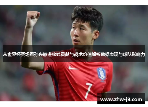 从世界杯赛场看孙兴慜进攻端贡献与战术价值解析数据表现与球队影响力