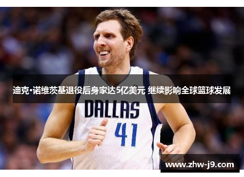 迪克·诺维茨基退役后身家达5亿美元 继续影响全球篮球发展