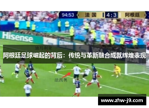 阿根廷足球崛起的背后：传统与革新融合成就辉煌表现