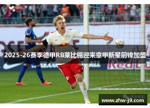 2025-26赛季德甲RB莱比锡迎来意甲新星前锋加盟 2025-26赛季德甲RB莱比锡迎来意甲新星前锋加盟