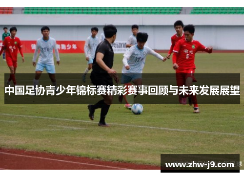 中国足协青少年锦标赛精彩赛事回顾与未来发展展望