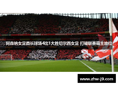 阿森纳女足酋长球场4比1大胜切尔西女足 打破联赛霸主地位