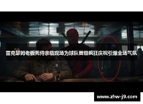 雷克瑟姆老板死侍亲临现场为球队晋级疯狂庆祝引爆全场气氛