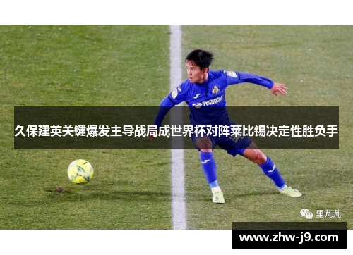 久保建英关键爆发主导战局成世界杯对阵莱比锡决定性胜负手