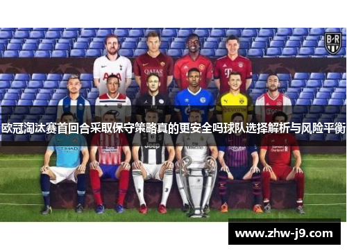 欧冠淘汰赛首回合采取保守策略真的更安全吗球队选择解析与风险平衡