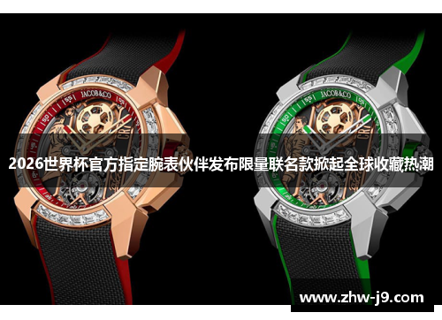 2026世界杯官方指定腕表伙伴发布限量联名款掀起全球收藏热潮