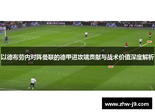 以德布劳内对阵曼联的德甲进攻端贡献与战术价值深度解析