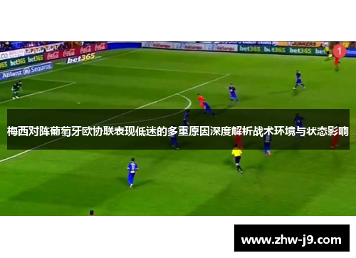 梅西对阵葡萄牙欧协联表现低迷的多重原因深度解析战术环境与状态影响