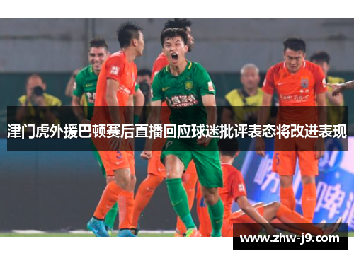 津门虎外援巴顿赛后直播回应球迷批评表态将改进表现