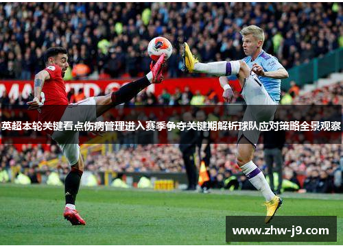 英超本轮关键看点伤病管理进入赛季争夺关键期解析球队应对策略全景观察